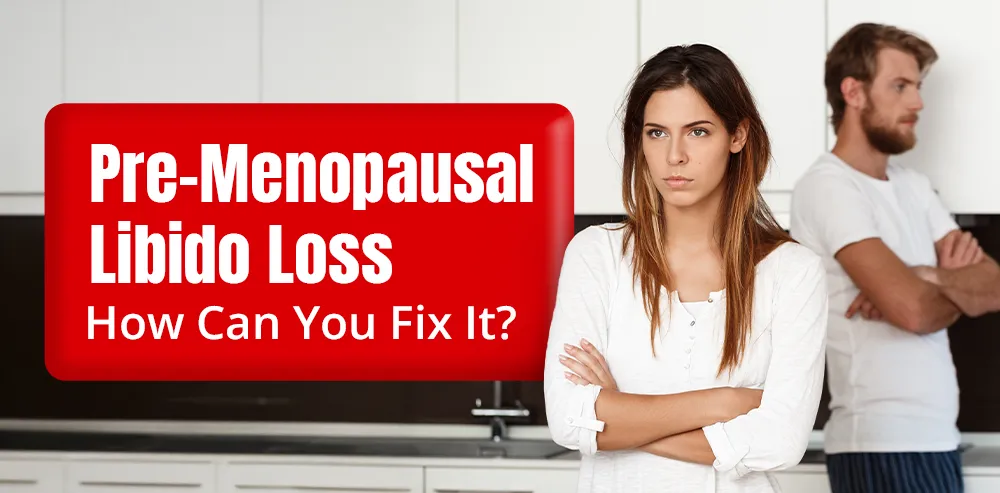 What Is Pre-Menopausal Libido Loss and How Can You Fix It?
